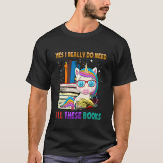 Yes I Really Do Need All These Books Cute Unicorn  T-Shirt