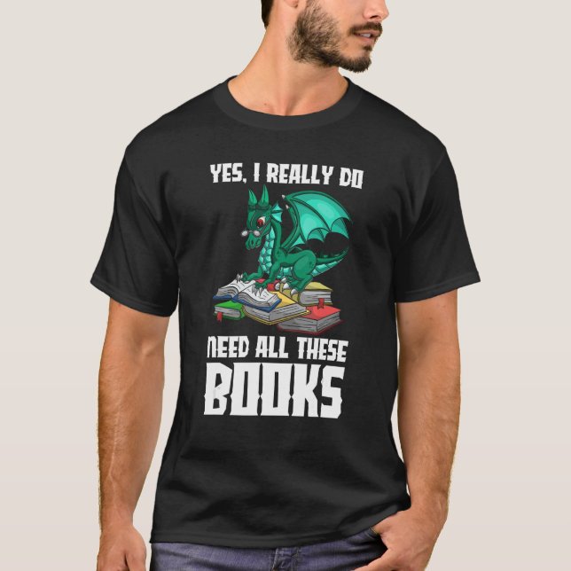 Yes I Really Do Need All These Books Dragon T-Shirt (Front)