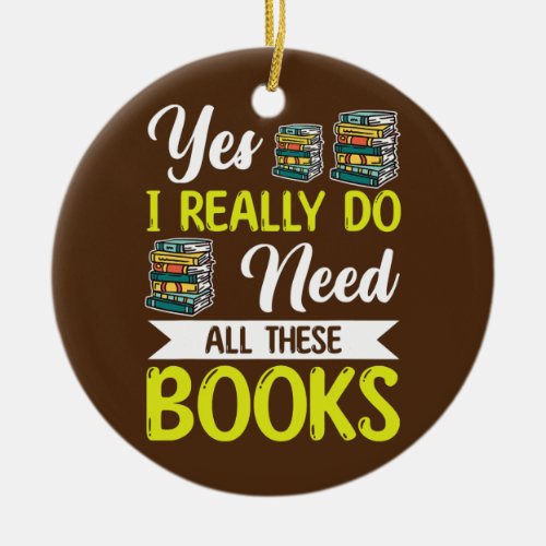 Yes I Really Do Need All These Books Lover Book Ceramic Ornament