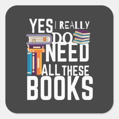 Yes I Really Do Need All These Books Square Sticker
