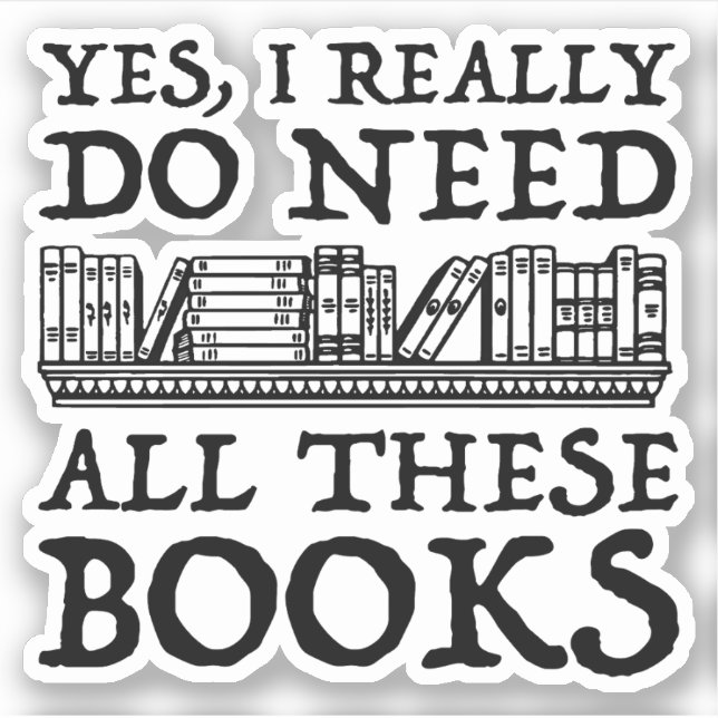 Yes, I Really Do Need All These Books Sticker (Front)