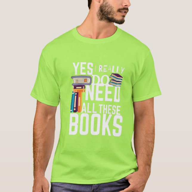 Yes I Really Do Need All These Books T-Shirt (Front)