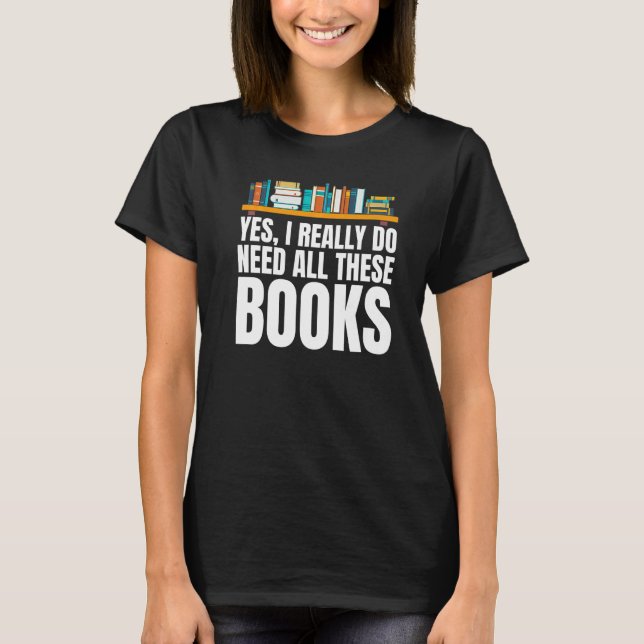 Yes I Really Do Need All These Books Unisex Nerds  T-Shirt (Front)