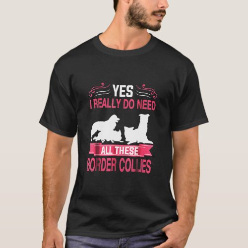 Yes I Really Do Need All These Border Collies T_Shirt