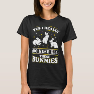 Yes I Really Do Need All These Bunnies Shirt Bunny