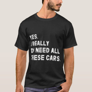 Yes I Really Do Need All These Cars Funny T-Shirt