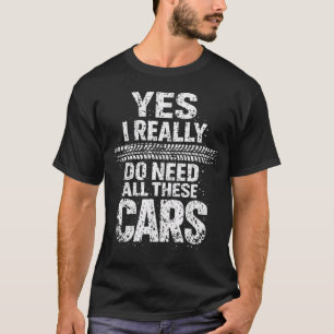 Yes I Really Do Need All These Cars Garage Funny T-Shirt