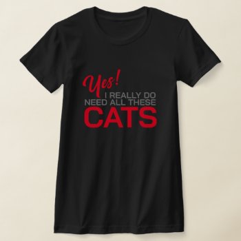Yes I Really Do Need All These Cats T-shirt by Sandpiper_Designs at Zazzle