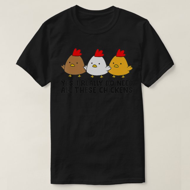 Yes I Really Do Need All These Chickens  T-Shirt (Design Front)