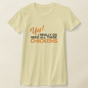 Yes I Really Do Need All These Chickens T-shirt by Sandpiper_Designs at Zazzle