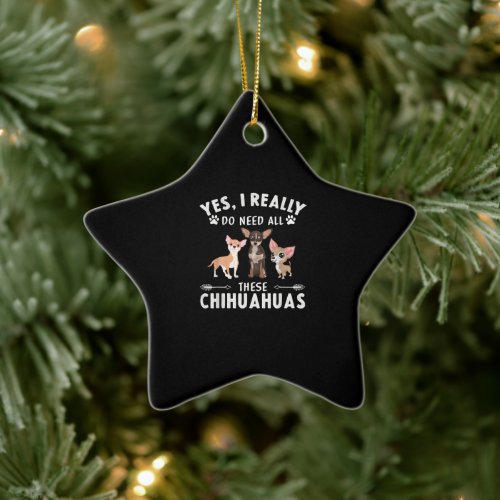 Yes I Really Do Need All These Chihuahuas Ceramic Ornament