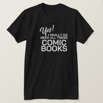 Yes I Really Do Need All These Comic Books T-shirt by Sandpiper_Designs at Zazzle