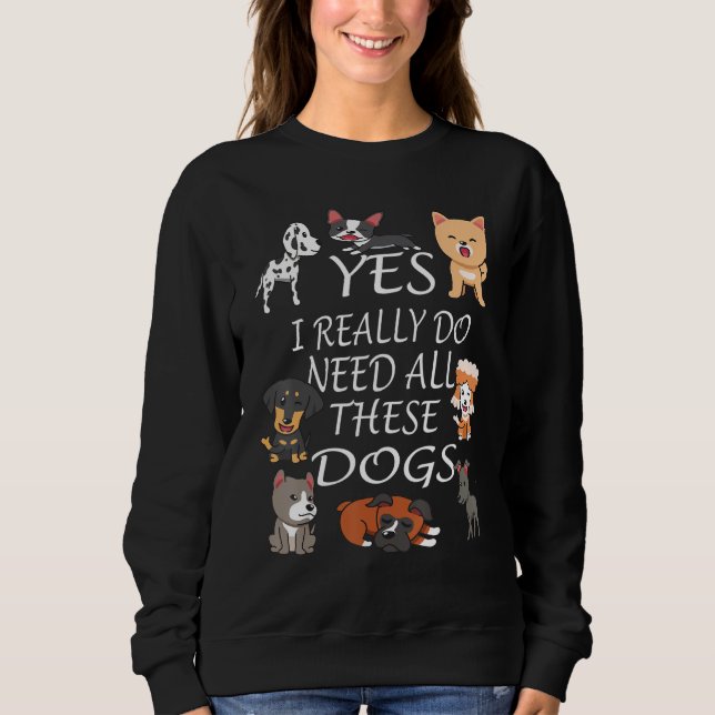 Yes I really do need all these dogs Cute Dog  Owne Sweatshirt (Front)