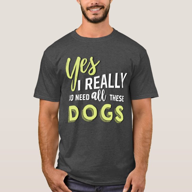 Yes I really do need all these dogs friend friend T-Shirt (Front)