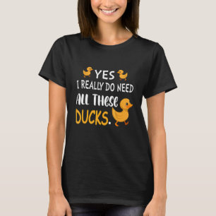 Yes I Really Do Need All These Ducks Cute Ducks T-Shirt