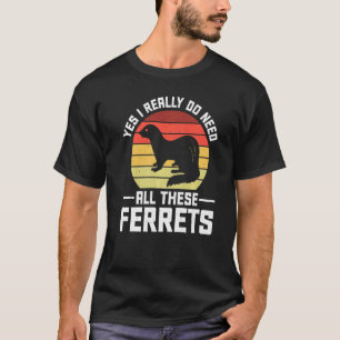 Yes I Really Do Need All These Ferrets 1 T-Shirt