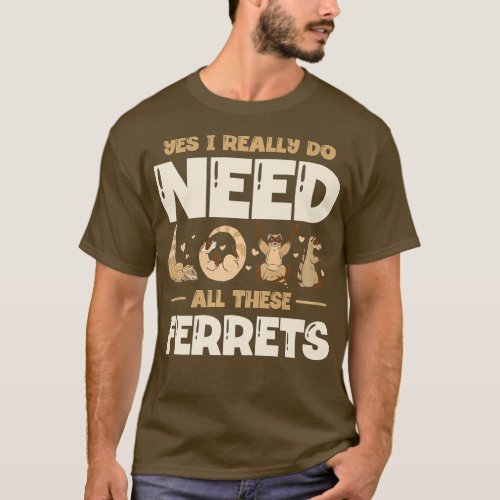 Yes I Really Do Need All These Ferrets Funny Ferre T_Shirt