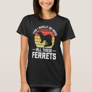 Yes i really do need all these Ferrets  owner T-Shirt