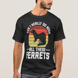 Yes i really do need all these Ferrets owner T-Shirt