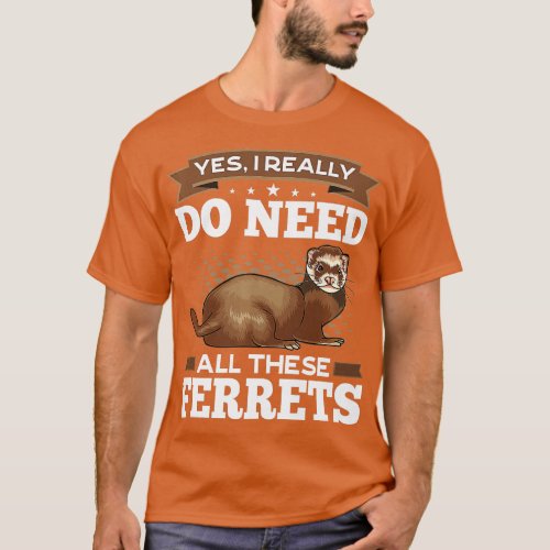 Yes I Really Do Need All These Ferrets  Sarcastic  T_Shirt