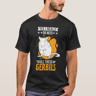 Yes I Really Do Need All These Gerbils 1 T-Shirt