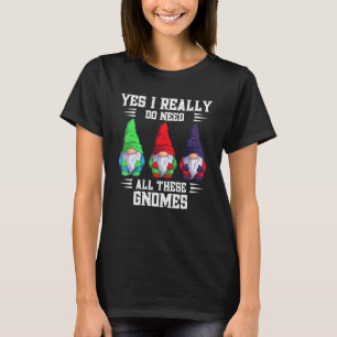 Yes I Really Do Need All These Gnome Garden Garden T-Shirt