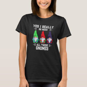 Yes I Really Do Need All These Gnome Garden Garden T-Shirt