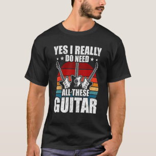 Yes I Really Do Need All These Guitar Guitarist T-Shirt