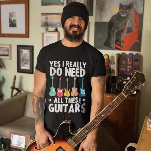 Yes I Really Do Need All These Guitars T_Shirt