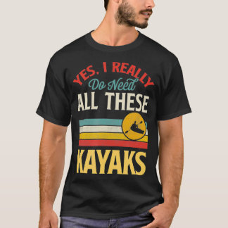 Yes I Really Do Need All These Kayaks Funny Retro T-Shirt