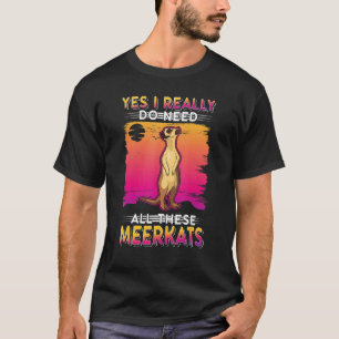 Yes I Really Do Need All These Meerkats 1 T-Shirt