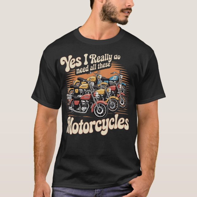 Yes I Really Do Need All These Motorcycles T-Shirt (Front)