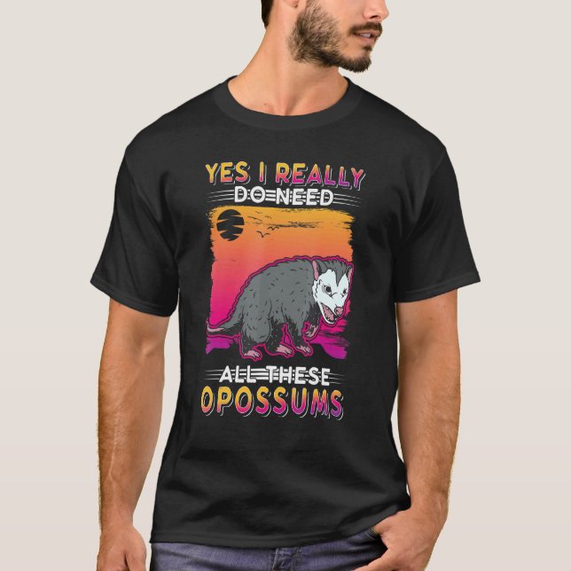 Yes I Really Do Need All These Opossums T-Shirt (Front)