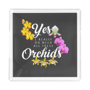 Yes I Really Do Need All These Orchids Acrylic Tray