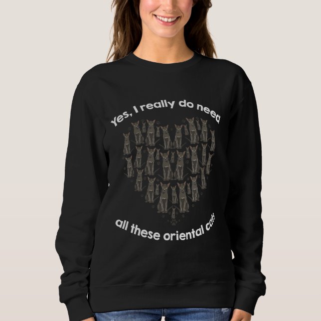 Yes I Really Do Need All These Oriental Cats Sweatshirt (Front)