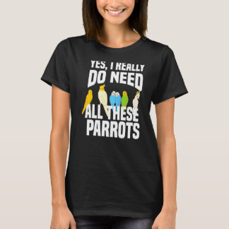 Yes I Really Do Need All These Parrots Parrot Owne T-Shirt