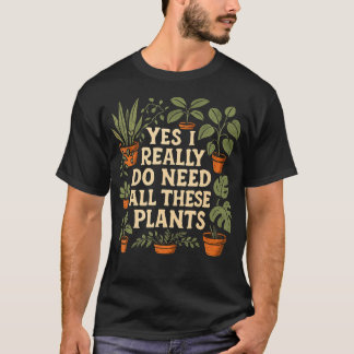 Yes I Really Do Need All These Plants Garden Lover T-Shirt