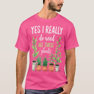 Yes I Really Do Need All These Plants Gardening Po T-Shirt