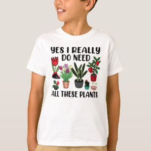 Yes I Really Do Need All These Plants Gardening T-Shirt