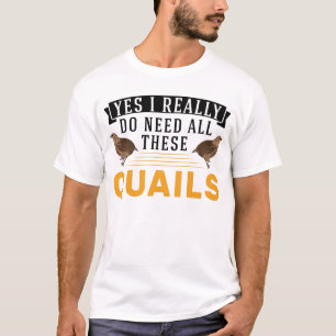 Yes I Really Do Need All These Quail's Quail T-Shirt