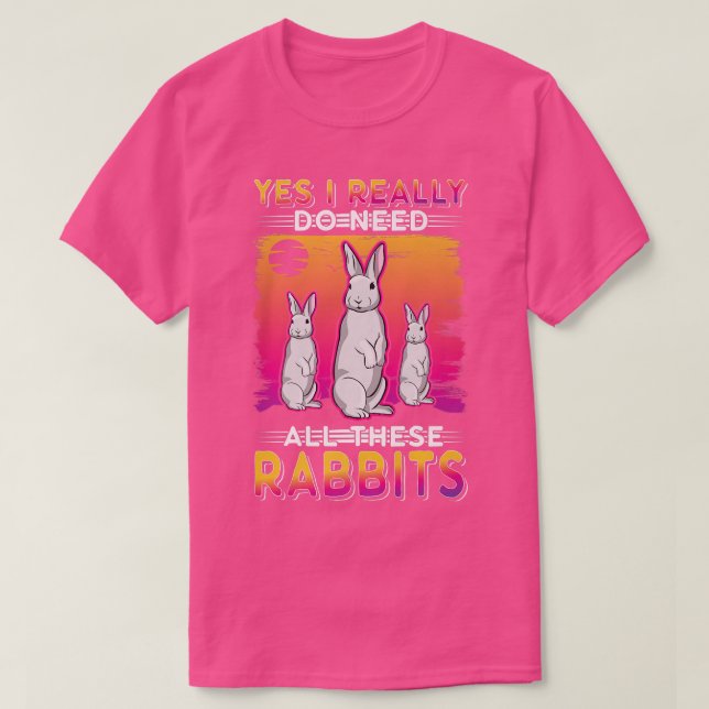 Yes I really do need all these Rabbits  T-Shirt (Design Front)