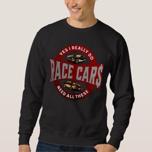 Yes I Really Do Need All These Race Car Funny  Sweatshirt