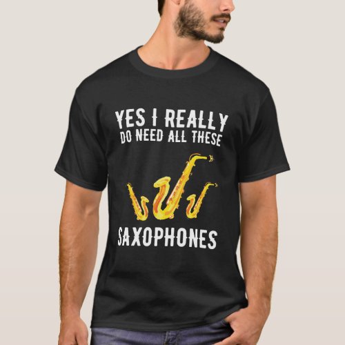 Yes I Really Do Need All These Saxophones T_Shirt