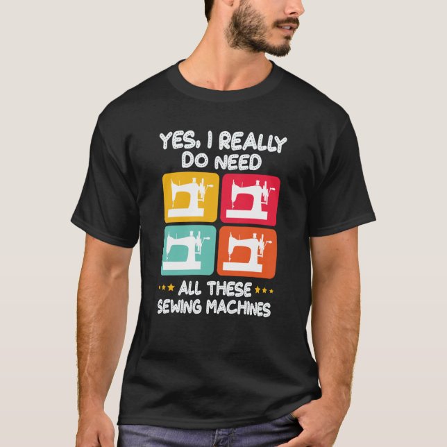 Yes I Really Do Need All These Sewing Machines T-Shirt (Front)