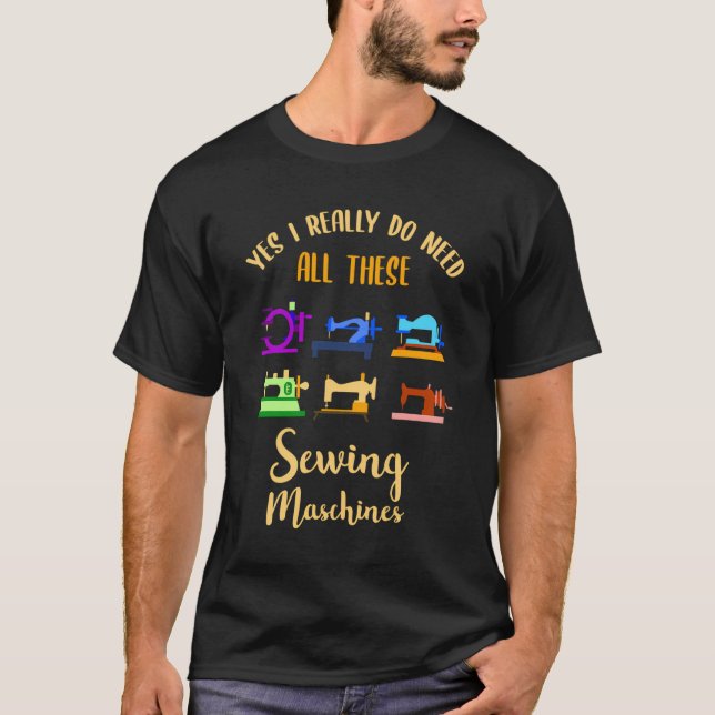 Yes I Really Do Need All These Sewing Machines T-Shirt (Front)