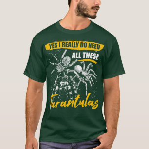 Yes I Really Do Need All These Tarantulas T-Shirt