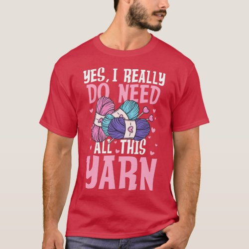 Yes I Really Do Need All This Yarn 3  T_Shirt