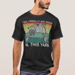 Yes I Really Do Need All This Yarn T-Shirt