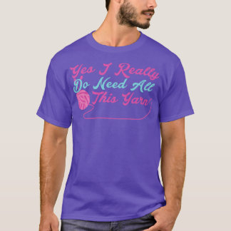 Yes I Really Do Need All This Yarn T-Shirt