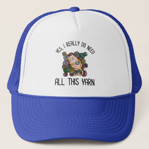 Yes I Really Do Need All This Yarn Trucker Hat